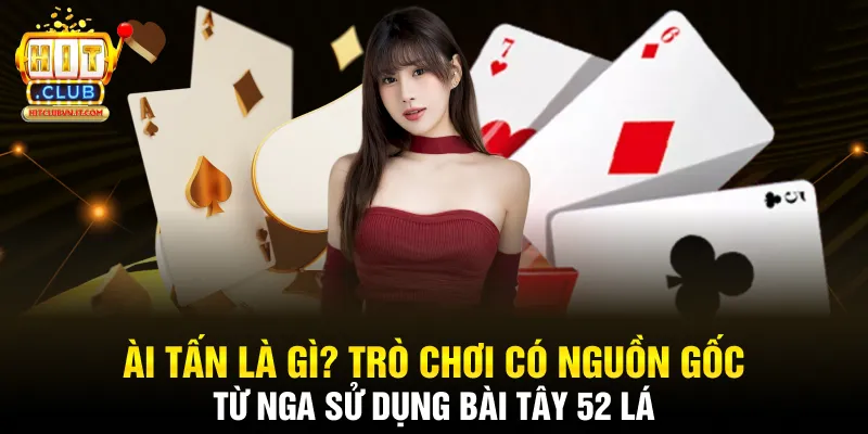 Bài tấn là gì? Trò chơi có nguồn gốc từ Nga sử dụng bài tây 52 lá