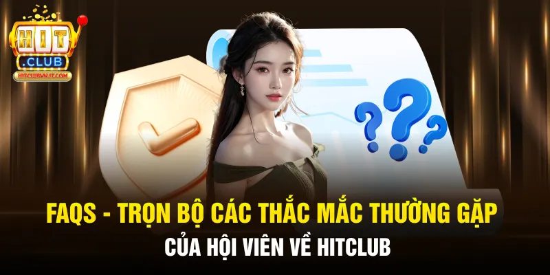 FAQs - Trọn bộ các thắc mắc thường gặp của hội viên về HitClub