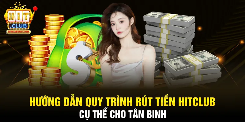 Hướng dẫn quy trình rút tiền Hitclub cụ thể cho tân binh
