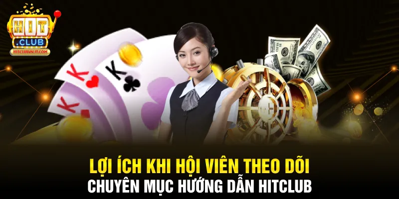 Lợi ích khi hội viên theo dõi chuyên mục hướng dẫn Hitclub