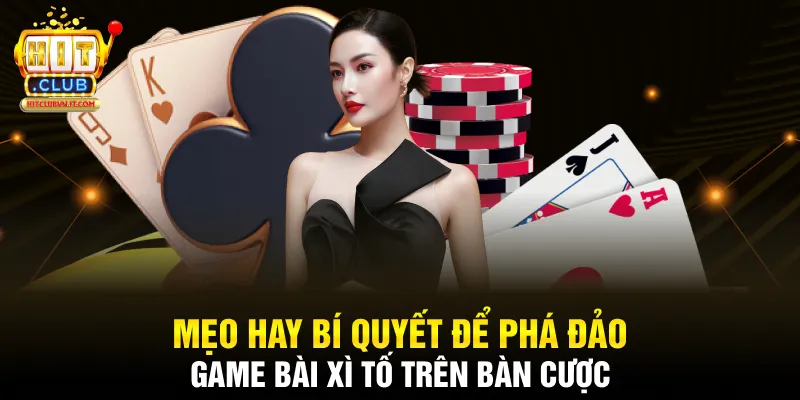 Mẹo hay bí quyết để phá đảo game bài xì tố trên bàn cược