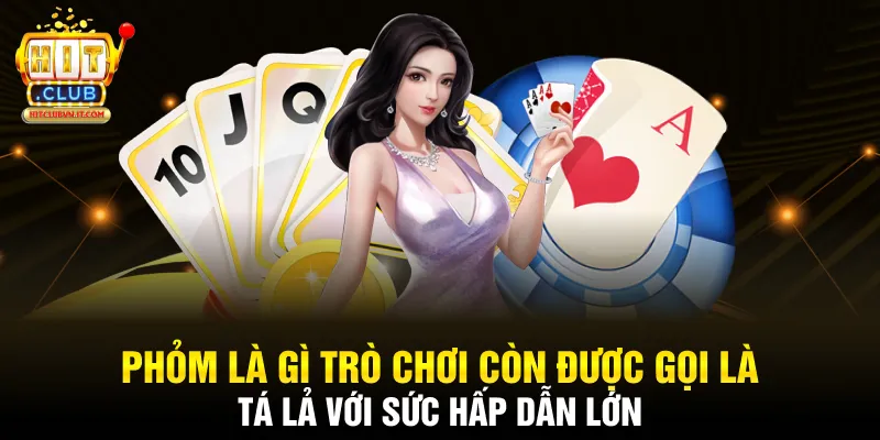 Phỏm là gì trò chơi còn được gọi là tá lả với sức hấp dẫn lớn