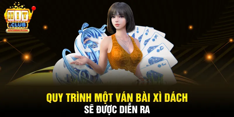 Quy trình một ván bài xì dách sẽ được diễn ra